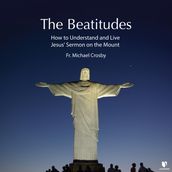 Beatitudes, The: How to Understand and Live Jesus  Sermon on the Mount