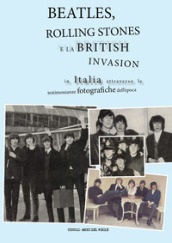 Beatles, Rolling Stones e la british invasion in Italia attraverso le testimonianze fotografiche dell epoca. Ediz. illustrata