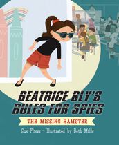 Beatrice Bly s Rules for Spies 1: The Missing Hamster
