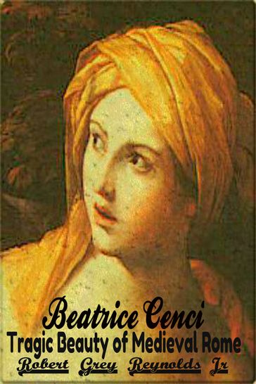 Beatrice Cenci Tragic Beauty of Medieval Rome - Jr Robert Grey Reynolds