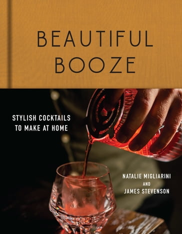 Beautiful Booze: Stylish Cocktails to Make at Home - James Stevenson - Natalie Migliarini