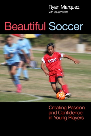 Beautiful Soccer: Creating Passion and Confidence in Young Players - Doug Werner - Ryan Marquez