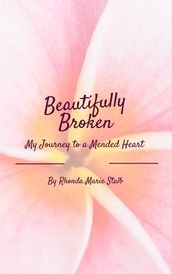 Beautifully Broken: My Journey to a Mended Heart