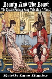 Beauty And The Beast: The Classic Fantasy Fairy Tale With A Twist