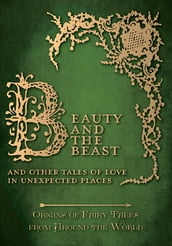 Beauty and the Beast - And Other Tales of Love in Unexpected Places (Origins of Fairy Tales from Around the World): Origins of Fairy Tales from Around the World