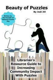 Beauty of Puzzles: Librarian s Resource Guide to Increasing Community Impact With Puzzles