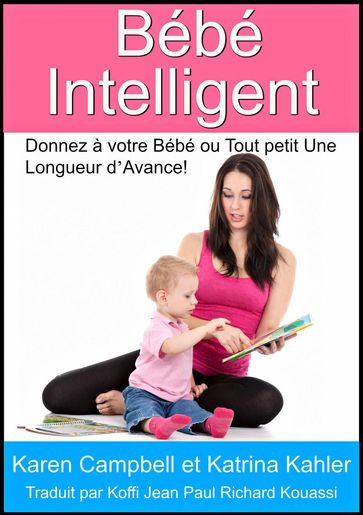 Bébé Intelligent - Donnez à votre Bébé ou Tout petit Une Longueur d'Avance! - Karen Campbell