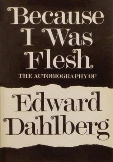 Because I Was Flesh - Edward Dahlberg