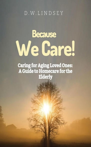 Because We Care! Caring for Aging Loved Ones: A guide to Homecare - D.W. Lindsey