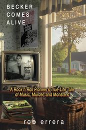 Becker Comes Alive: A Rock  n  Roll Pioneer s True Tale of Music, Murder, and Monsters