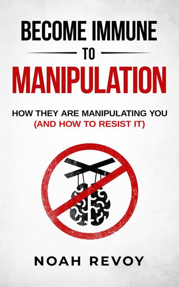 Become Immune to Manipulation: How They Are Manipulating You (And How to Resist It) - Noah Revoy