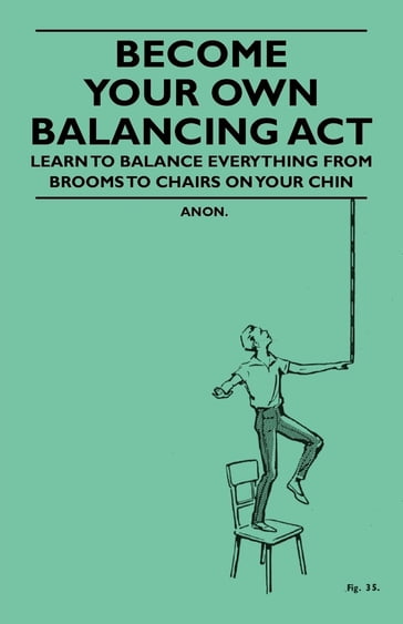 Become Your Own Balancing Act - Learn to Balance Everything from Brooms to Chairs on Your Chin - ANON