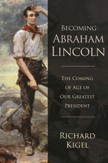 Becoming Abraham Lincoln - Richard Kigel