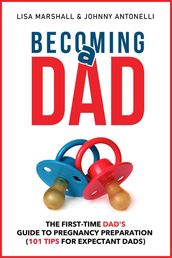 Becoming a Dad: The First-Time Dad s Guide to Pregnancy Preparation (101 Tips For Expectant Dads)