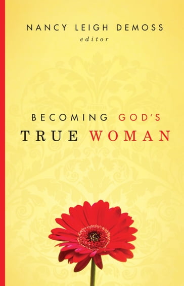 Becoming God's True Woman - Barbara Hughes - Carolyn Mahaney - Dorothy Kelley Patterson - Mary A. Kassian - P. Bunny Wilson - Susan Hunt