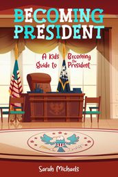 Becoming President: A Kids Guide to Becoming the President