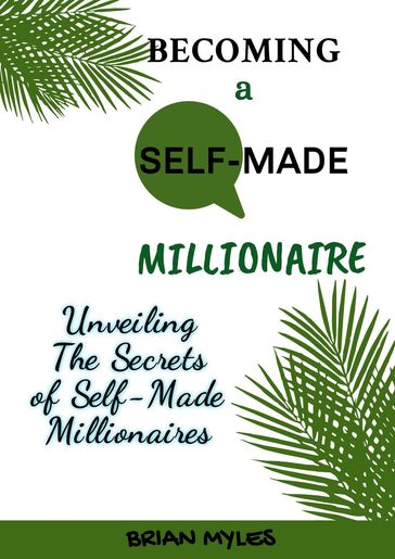 Becoming a Self-Made Millionaire: Unveiling the Secrets of Self-Made Millionaires - BRIAN MYLES