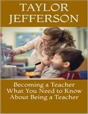 Becoming a Teacher: What You Need to Know About Being a Teacher
