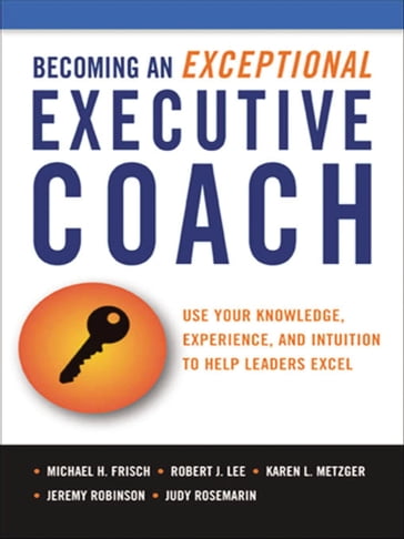 Becoming an Exceptional Executive Coach - Michael H. Frisch - Robert J. Lee - Karen L. METZGER - Jeremy Robinson - Judy ROSEMARIN