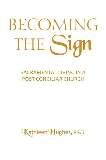 Becoming the Sign: Sacramental Living in a Post-Conciliar Church - Kathleen Hughes - RSCJ