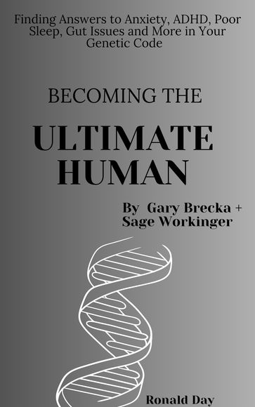 Becoming the Ultimate Human: Finding Answers to Anxiety, ADHD, Poor Sleep, Gut Issues and More in Your Genetic Code by Gary Brecka and Sage Workinger. - Ronald Day