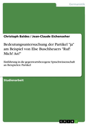 Bedeutungsuntersuchung der Partikel 'ja' am Beispiel von Else Buschheuers 'Ruf! Mich! An!' - Christoph Baldes - Jean-Claude Eichenseher