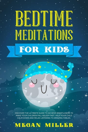 Bedtime Meditations for Kids: Discover the Ultimate Guide to Achieve Mindfulness to Make Your Children Fall Asleep Fast. Help Your Child Calm Down and Relax Listening to Amazing Fables - Megan Miller