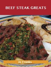 Beef Steak Greats: Delicious Beef Steak Recipes, The Top 72 Beef Steak Recipes