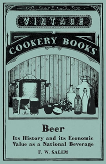 Beer - Its History and its Economic Value as a National Beverage - F. W. Salem