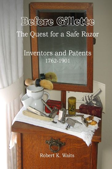 Before Gillette: The Quest for a Safe Razor - Inventors and Patents 1762-1901 - Robert K. Waits