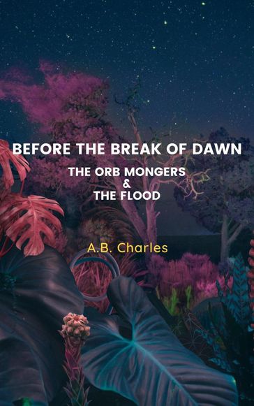 Before The Break Of Dawn: The Orb Mongers & The Flood - A.B. Charles