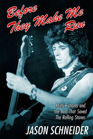 Before They Make Me Run: Keith Richards and the Bust That Saved The Rolling Stones - Jason Schneider