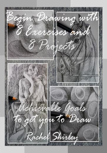 Begin Drawing with 8 Exercises and 8 Projects: Achievable Goals To Get You To Draw - Rachel Shirley