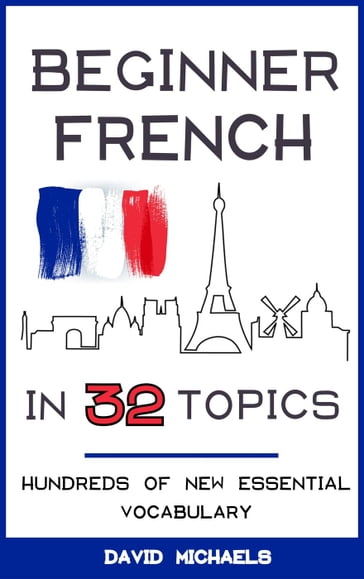 Beginner French in 32 Topics: Hundreds of New Essential Vocabulary - David Michaels