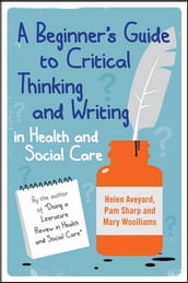A Beginner S Guide To Critical Thinking And Writing In Health And Social Care