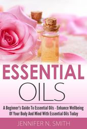 Beginner s Guide To Essential Oils  How to Enhance the Wellbeing of Your Body and Mind, Starting Today
