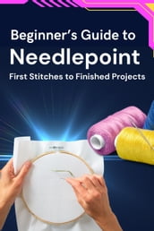 Beginner s Guide to Needlepoint: First Stitches to Finished Projects