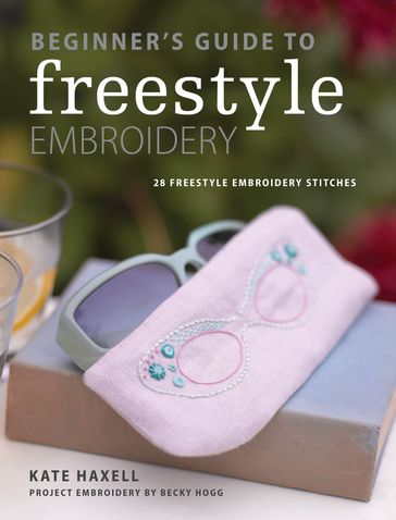 Beginner's Guide to Freestyle Embroidery - Becky Hogg - Kate Haxell