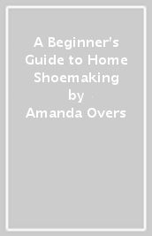 A Beginner s Guide to Home Shoemaking