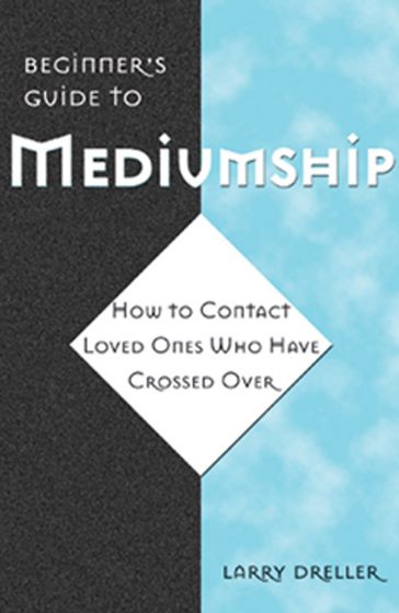 Beginner's Guide to Mediumship: How to Contact Loved Ones Who Have Crossed Over - Larry Dreller