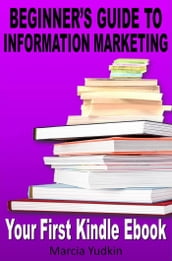 Beginner s Guide to Information Marketing: Your First Kindle Ebook