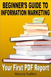 Beginner s Guide to Information Marketing: Your First PDF Report