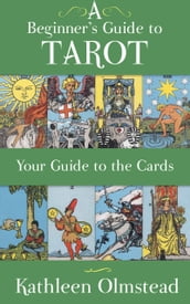 A Beginner s Guide to Tarot: Your Guide to the Cards