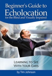 Beginner s Guide to Echolocation: Learning to See With Your Ears