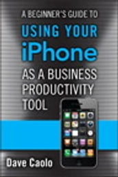 A Beginner s Guide to Using Your iPhone as a Business Productivity Tool