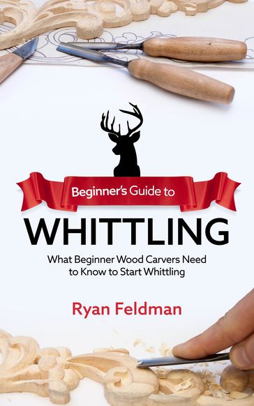 Beginner's Guide to Whittling - Ryan Feldman