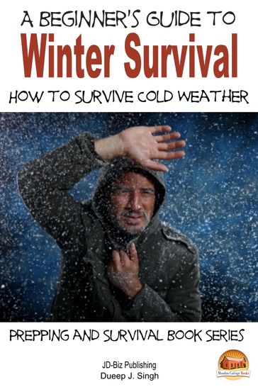 A Beginner's Guide to Winter Survival: How to Survive Cold Weather - Dueep J. Singh