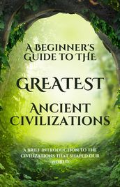 A Beginner s Guide to the Greatest Ancient Civilizations