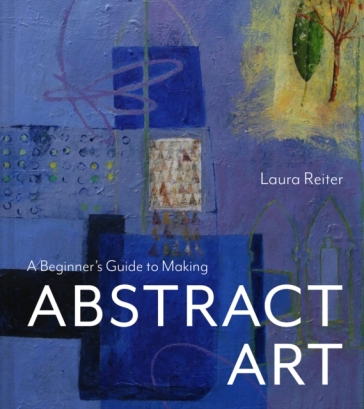A Beginner¿s Guide to Making Abstract Art - Laura Reiter