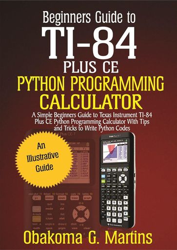 Beginners Guide to TI-84 Plus CE Python Programming Calculator - Obakoma G. Martins
